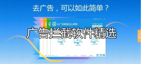 廣告攔截軟件哪個(gè)好？怎么攔截電腦彈窗廣告軟件下載[精選]