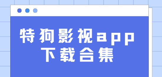特狗影視app下載-特狗影視app最新版/無(wú)廣告版/免費(fèi)版-特狗影視app下載合集