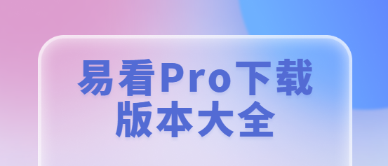易看Pro下載-易看Pro最新版/官方版/無(wú)廣告版-易看Pro下載版本大全