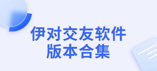 伊對app下載-伊對同城版/最新版/手機(jī)版-伊對交友軟件版本合集