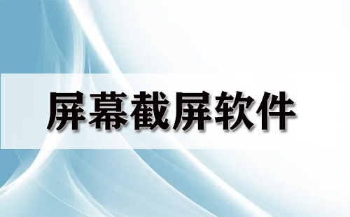 電腦截屏軟件哪個(gè)最好用免費(fèi)？電腦屏幕截圖用什么軟件？電腦常用截圖軟件有哪些？