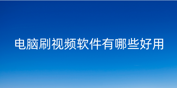 電腦刷視頻的軟件有哪些？電腦看視頻的軟件哪個(gè)好而且免費(fèi)？電腦上有沒(méi)有刷短視頻的軟件？
