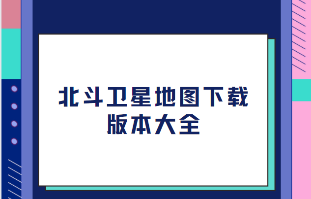 北斗衛(wèi)星地圖app下載-北斗衛(wèi)星地圖app高清免費(fèi)版/最新版/安卓版-北斗衛(wèi)星地圖下載版本大全