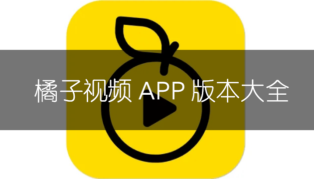 熱門(mén)必備橘子視頻軟件版本推薦-橘子視頻app全部版本排行榜-橘子視頻app最新版/免費(fèi)版/無(wú)廣告版/安卓版