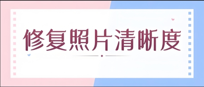 照片修復(fù)軟件合集-照片畫質(zhì)修復(fù)app大全-圖片在線修復(fù)清晰度