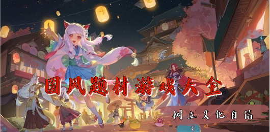 國(guó)風(fēng)題材游戲下載-國(guó)風(fēng)題材游戲合集-國(guó)風(fēng)題材游戲排行榜