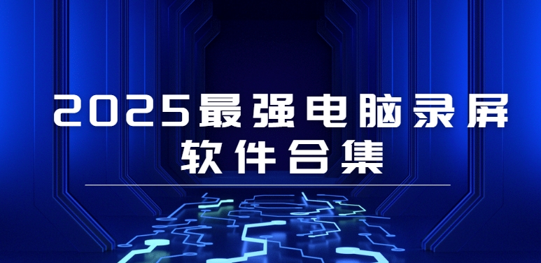 ?電腦錄屏軟件免費下載大全-超全電腦錄屏軟件合集-2025電腦錄屏軟件下載