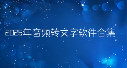 2025年音頻轉(zhuǎn)文字軟件合集-在線語音轉(zhuǎn)文字app推薦-各種轉(zhuǎn)文字功能軟件大全