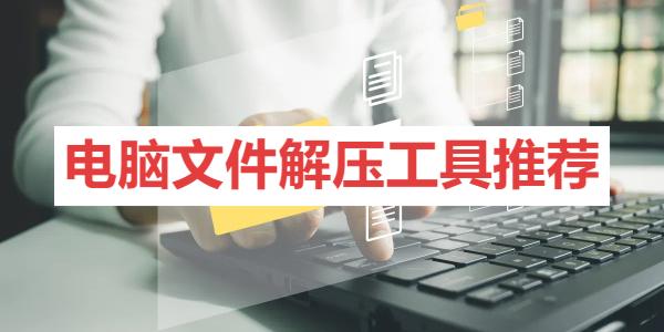 電腦文件解壓工具推薦-免費(fèi)解壓rar文件的pc端軟件大全-好用的解壓軟件合集