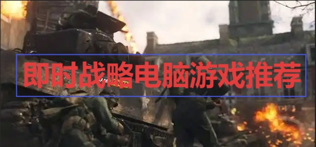 即時(shí)戰(zhàn)略電腦游戲推薦-電腦戰(zhàn)爭(zhēng)游戲合集-電腦九大戰(zhàn)爭(zhēng)游戲大全