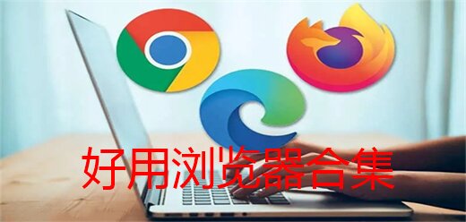 電腦瀏覽器軟件合集-電腦瀏覽器軟件推薦-電腦瀏覽器軟件大全