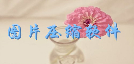 圖片壓縮工具推薦-電腦必備圖片壓縮軟件-專業(yè)推薦圖片壓縮工具