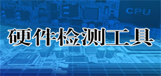電腦硬件檢測軟件大全推薦-電腦硬件檢測軟件大全-電腦硬件檢測軟件大全合集