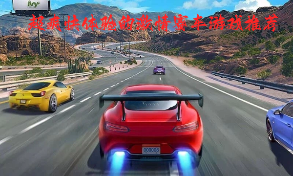 超爽快體驗的激情賽車游戲推薦-激情迸發(fā)的手機賽車競技游戲合集-超多酷炫車輛的賽車手游大全