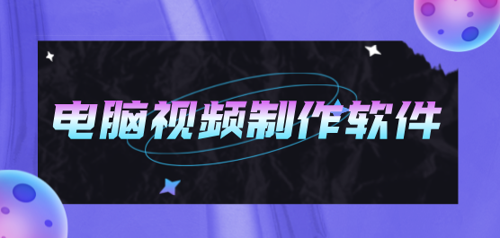 電腦視頻制作軟件合集-視頻制作軟件-免費(fèi)的視頻制作軟件