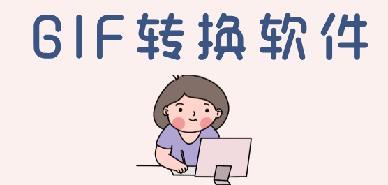 電腦gif轉(zhuǎn)換軟件推薦合集-GIF轉(zhuǎn)換工具-好用的GIF轉(zhuǎn)換工具
