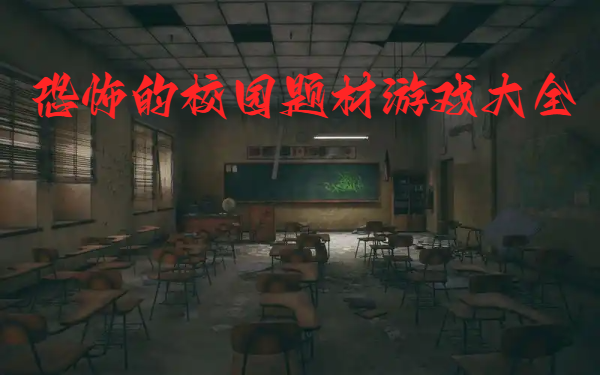 恐怖的校園題材游戲大全-恐怖校園手機游戲合集-校園風恐怖手游推薦