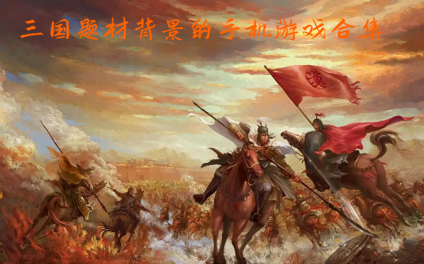 三國題材背景的手機游戲合集-好玩的三國系列手游大全-三國背景手游圖鑒