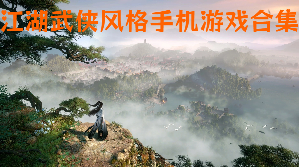 江湖武俠風格手機游戲合集-武俠風手機游戲大全-濃郁武俠世界手游推薦