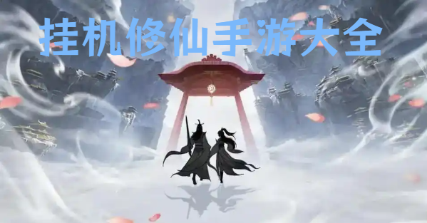 掛機修仙手游大全-輕松掛機手機修仙游戲合集-放置掛機手游推薦