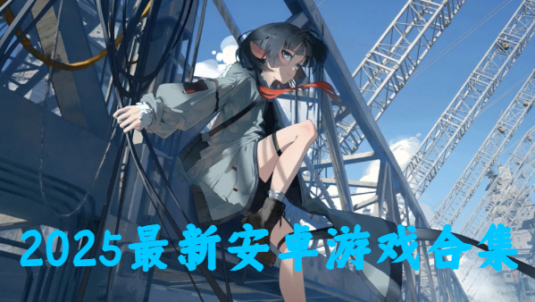 2025最新安卓游戲合集-最新2025安卓游戲推薦-2025安卓手游最新版大全