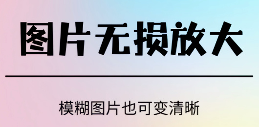 圖片無損放大軟件合集-免費(fèi)無損放大圖片的軟件-專業(yè)的的圖片無損放大軟件