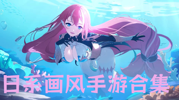 日系畫風手游合集-唯美日系風格游戲推薦-日系手機游戲大全