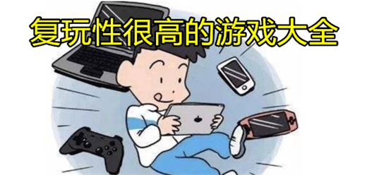 復(fù)玩性很高的游戲推薦-復(fù)玩性很高的游戲推薦合集-復(fù)玩性很高的游戲推薦大全