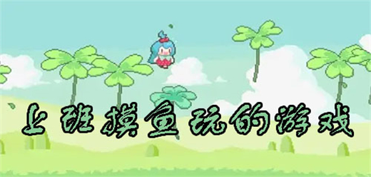 適合上班摸魚玩的手機(jī)游戲-適合上班摸魚玩的手機(jī)游戲合集-適合上班摸魚玩的手機(jī)游戲推薦