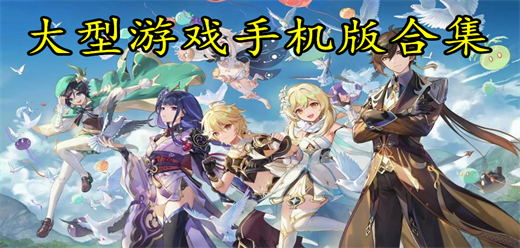 大型游戲手機(jī)版合集-大型游戲手機(jī)版合集推薦-大型游戲手機(jī)版合集大全