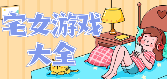 宅女游戲大全-宅女游戲大全合集-宅女游戲大全推薦