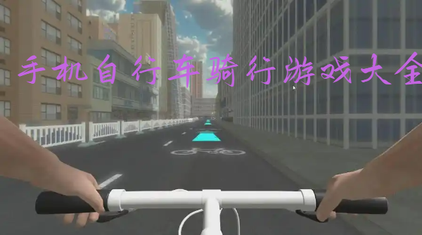 手機(jī)自行車(chē)騎行游戲大全-自行車(chē)競(jìng)速手游推薦-自行車(chē)騎行手機(jī)游戲合集