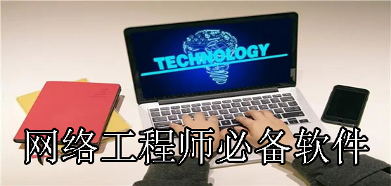 網(wǎng)絡(luò)工程師必備軟件合集-網(wǎng)絡(luò)工程師必備軟件有哪些-專業(yè)的網(wǎng)絡(luò)工程師必備軟件