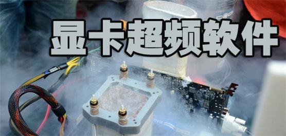 顯卡超頻軟件大全-顯卡超頻軟件下載-專業(yè)的顯卡超頻軟件