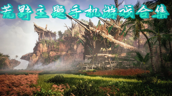 荒野主題手機(jī)游戲合集-荒野生存向游戲推薦-荒野風(fēng)手游大全