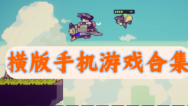 橫版手機(jī)游戲合集-橫版手游推薦-精致橫版游戲大全