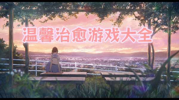 溫馨治愈游戲大全-治愈溫馨手游合集-溫馨治愈風(fēng)手機(jī)游戲推薦