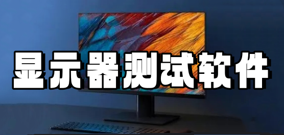顯示器測(cè)試軟件下載合集-顯示器測(cè)試軟件-專(zhuān)業(yè)的電腦顯示器測(cè)試軟件
