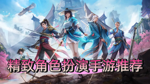 精致角色扮演手游推薦-唯美角色扮演游戲合集-角色扮演手機(jī)游戲大全